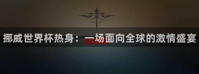 意昂体育app官方网站入口下载：挪威世界杯热身：一场面向全球
