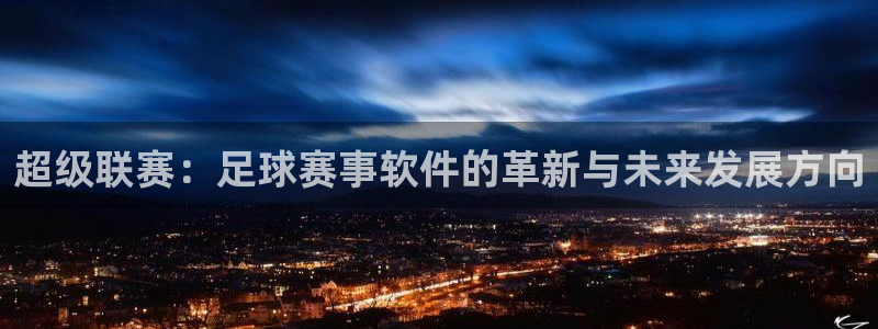  意昂平台登录方法：超级联赛：足球赛事软件的革新与未来发展方向