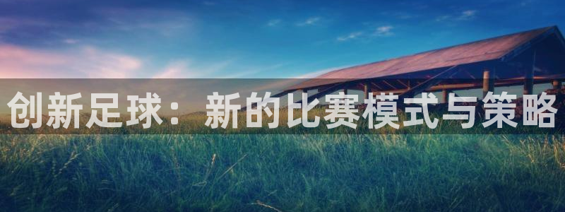  意昂体育app正版下载安装：创新足球：新的比赛模式与策略