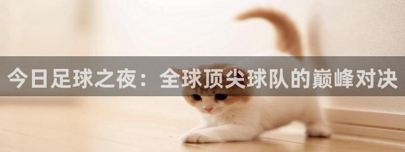 意昂体育app下载安装官网：今日足球之夜：全球顶尖球队的巅峰