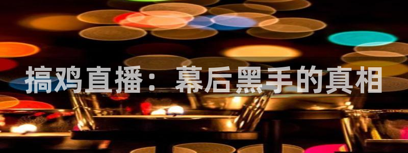 9255tv直播nba在线直播：搞鸡直播：幕后黑手的真相
