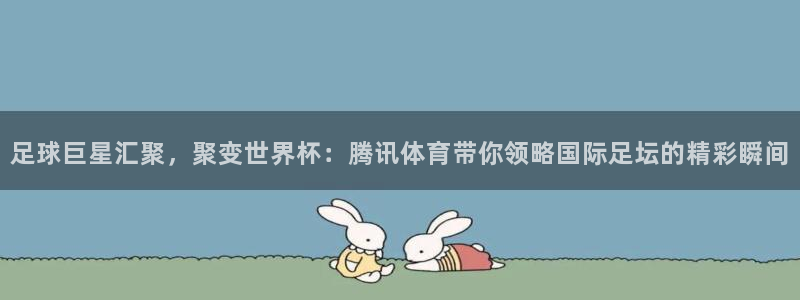 9255tv直播无插件nba：足球巨星汇聚，聚变世界杯：腾讯体育带你领略国际足坛的精彩瞬间