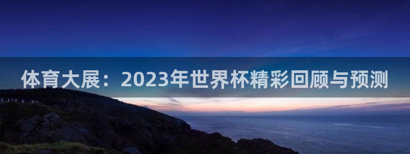 9255tv直播无插件nba：体育大展：2023年世界杯精彩回顾与预测