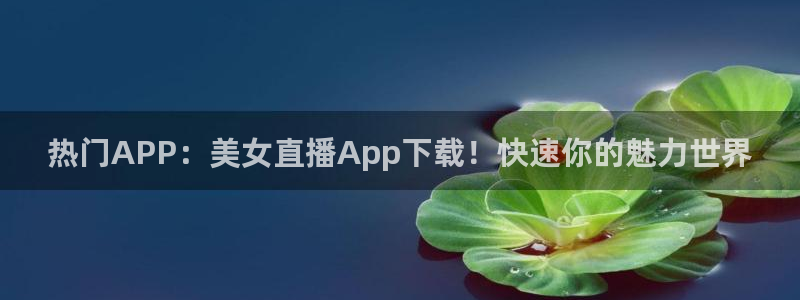 9255tv直播nba在线直播：热门APP：美女直播App下载！快速你的魅力世界