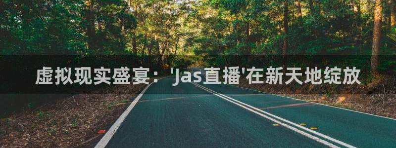 9255tv直播nba在线直播：虚拟现实盛宴：\'Jas直播\'在新天地绽放