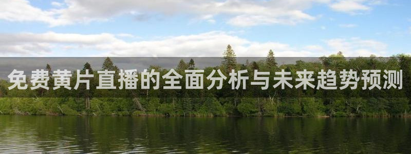 9255tv直播无插件nba：免费黄片直播的全面分析与未来趋势预测