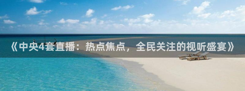 9255tv直播无插件nba：《中央4套直播：热点焦点，全民关注的视听盛宴》
