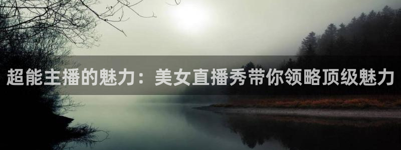 9255tv直播nba在线观看：超能主播的魅力：美女直播秀带你领略顶级魅力